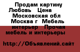 Продам картину Любовь › Цена ­ 500 - Московская обл., Москва г. Мебель, интерьер » Прочая мебель и интерьеры   